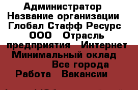 Администратор › Название организации ­ Глобал Стафф Ресурс, ООО › Отрасль предприятия ­ Интернет › Минимальный оклад ­ 25 000 - Все города Работа » Вакансии   